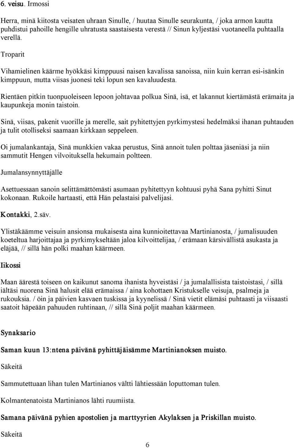 puhtaalla verellä. Vihamielinen käärme hyökkäsi kimppuusi naisen kavalissa sanoissa, niin kuin kerran esi isänkin kimppuun, mutta viisas juonesi teki lopun sen kavaluudesta.