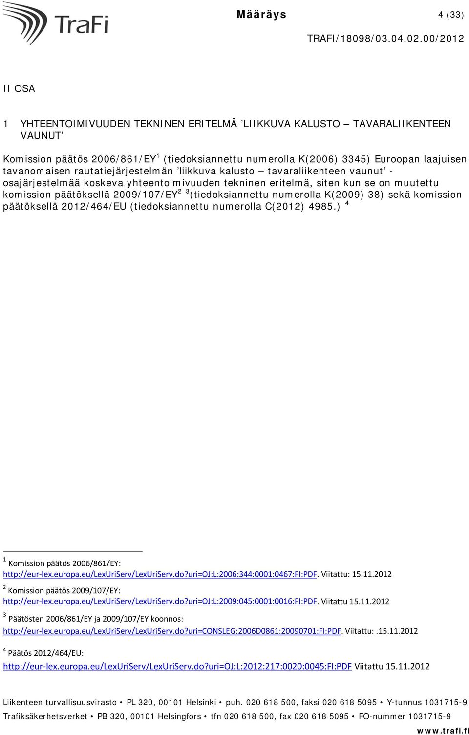 3 (tiedoksiannettu numerolla K(2009) 38) sekä komission päätöksellä 2012/464/EU (tiedoksiannettu numerolla C(2012) 4985.) 4 1 Komission päätös 2006/861/EY: http://eur-lex.europa.