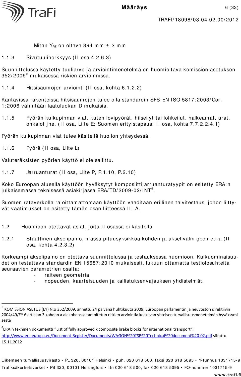 (II osa, Liite E; Suomen erityistapaus: II osa, kohta 7.7.2.2.4.1) Pyörän kulkupinnan viat tulee käsitellä huollon yhteydessä. 1.1.6 Pyörä (II osa, Liite L) Valuteräksisten pyörien käyttö ei ole sallittu.