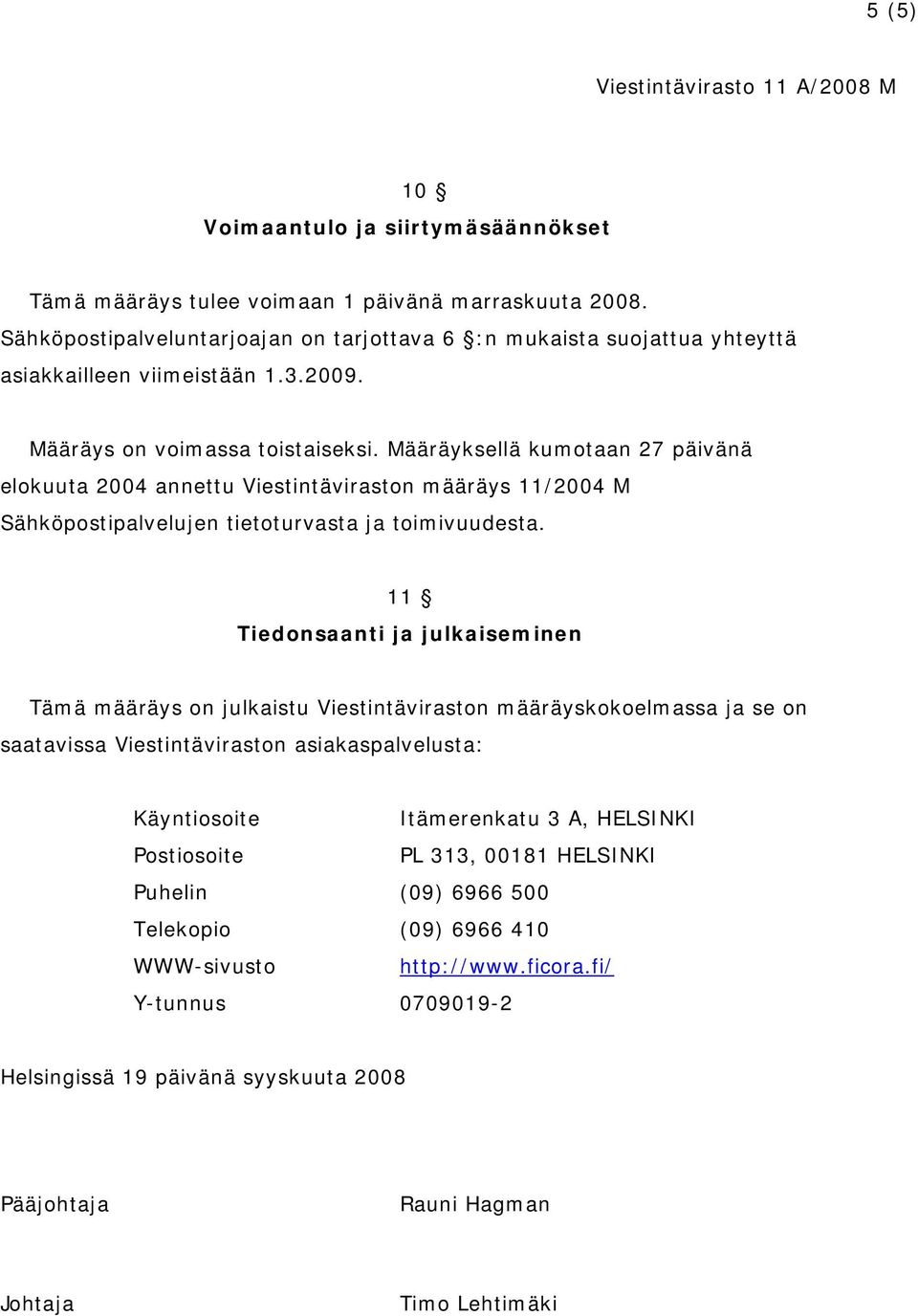 Määräyksellä kumotaan 27 päivänä elokuuta 2004 annettu Viestintäviraston määräys 11/2004 M Sähköpostipalvelujen tietoturvasta ja toimivuudesta.