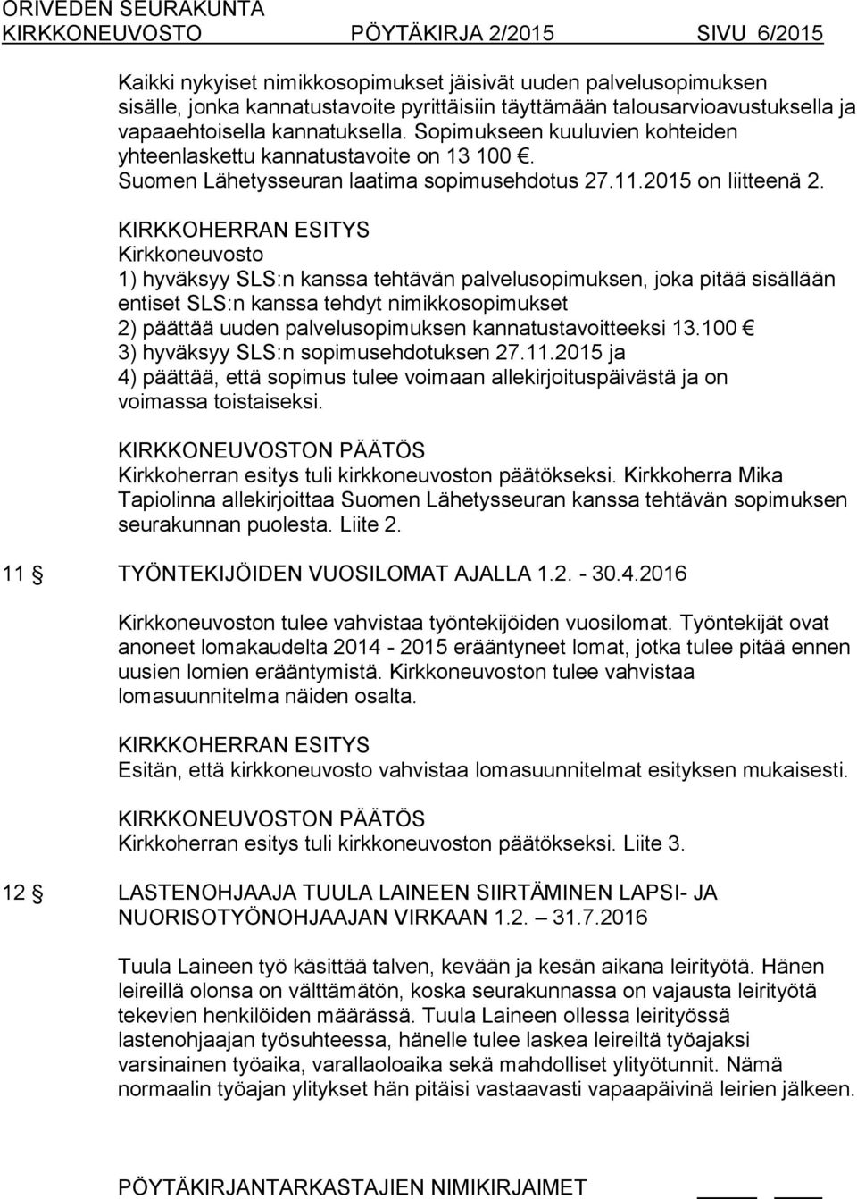 Kirkkoneuvosto 1) hyväksyy SLS:n kanssa tehtävän palvelusopimuksen, joka pitää sisällään entiset SLS:n kanssa tehdyt nimikkosopimukset 2) päättää uuden palvelusopimuksen kannatustavoitteeksi 13.