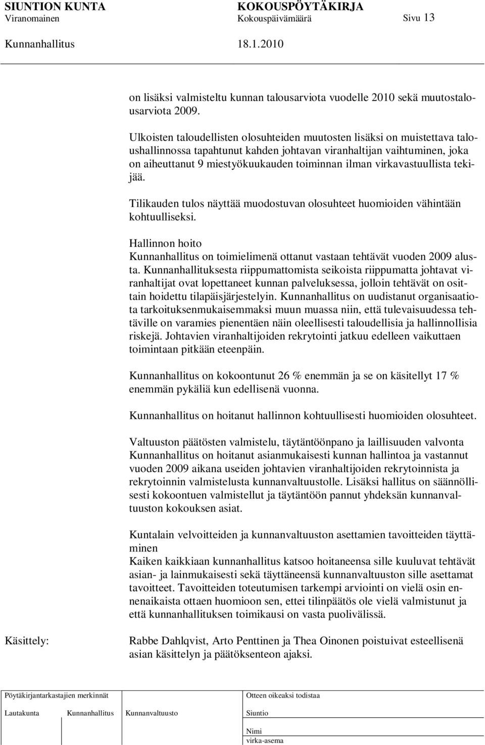 virkavastuullista tekijää. Tilikauden tulos näyttää muodostuvan olosuhteet huomioiden vähintään kohtuulliseksi. Hallinnon hoito on toimielimenä ottanut vastaan tehtävät vuoden 2009 alusta.