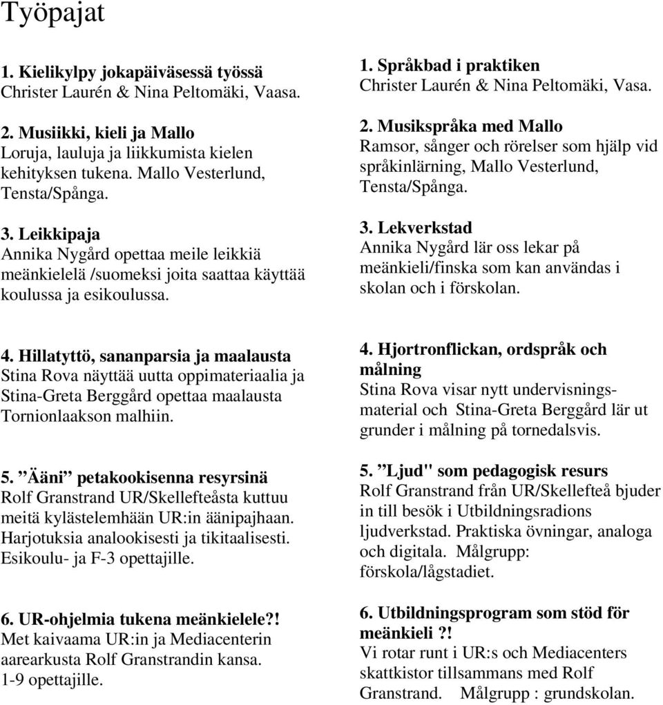 Språkbad i praktiken Christer Laurén & Nina Peltomäki, Vasa. 2. Musikspråka med Mallo Ramsor, sånger och rörelser som hjälp vid språkinlärning, Mallo Vesterlund, Tensta/Spånga. 3.