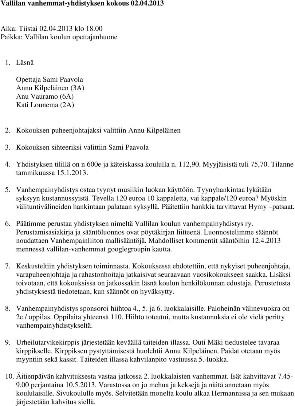 Yhdistyksen tilillä on n 600e ja käteiskassa koululla n. 112,90. Myyjäisistä tuli 75,70. Tilanne tammikuussa 15.1.2013. 5. Vanhempainyhdistys ostaa tyynyt musiikin luokan käyttöön.