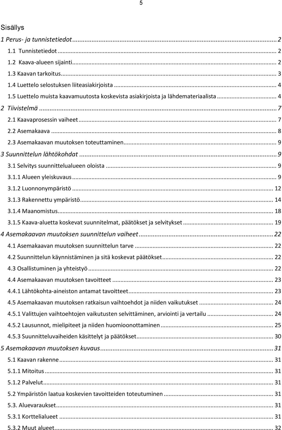 .. 9 3 Suunnittelun lähtökohdat... 9 3.1 Selvitys suunnittelualueen oloista... 9 3.1.1 Alueen yleiskuvaus... 9 3.1.2 Luonnonympäristö... 12 3.1.3 Rakennettu ympäristö... 14 3.1.4 Maanomistus... 18 3.