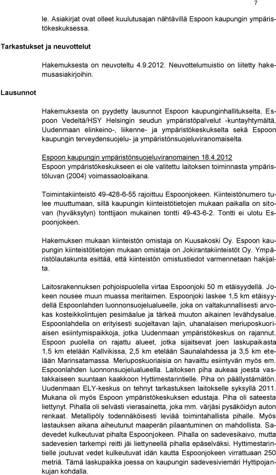 Hakemuksesta on pyydetty lausunnot Espoon kaupunginhallitukselta, Espoon Vedeltä/HSY Helsingin seudun ympäristöpalvelut -kuntayhtymältä, Uudenmaan elinkeino-, liikenne- ja ympäristökeskukselta sekä