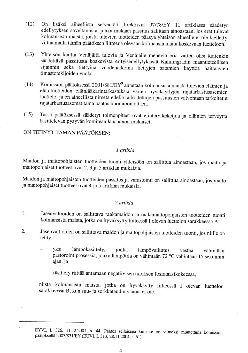 (13) Yhteisön kautta Venäjältä tulevia ja Venäjälle meneviä eriä varten olisi kuitenkin säädettävä passitusta koskevista erityisedellytyksistä Kaliningradin maantieteellisen sijainnin sekä tiettyinä