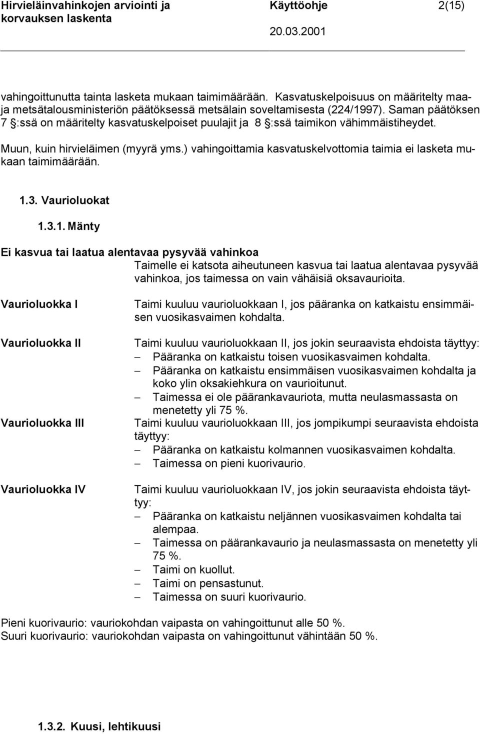 Saman päätöksen 7 :ssä on määritelty kasvatuskelpoiset puulajit ja 8 :ssä taimikon vähimmäistiheydet. Muun, kuin hirvieläimen (myyrä yms.