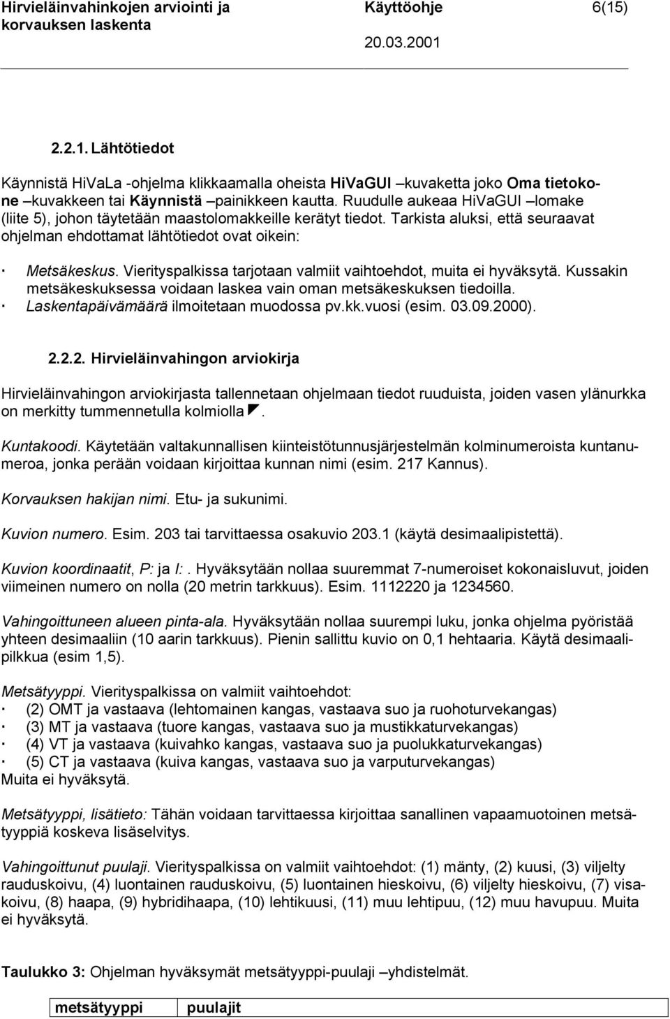 Ruudulle aukeaa HiVaGUI lomake (liite 5), johon täytetään maastolomakkeille kerätyt tiedot. Tarkista aluksi, että seuraavat ohjelman ehdottamat lähtötiedot ovat oikein: Metsäkeskus.