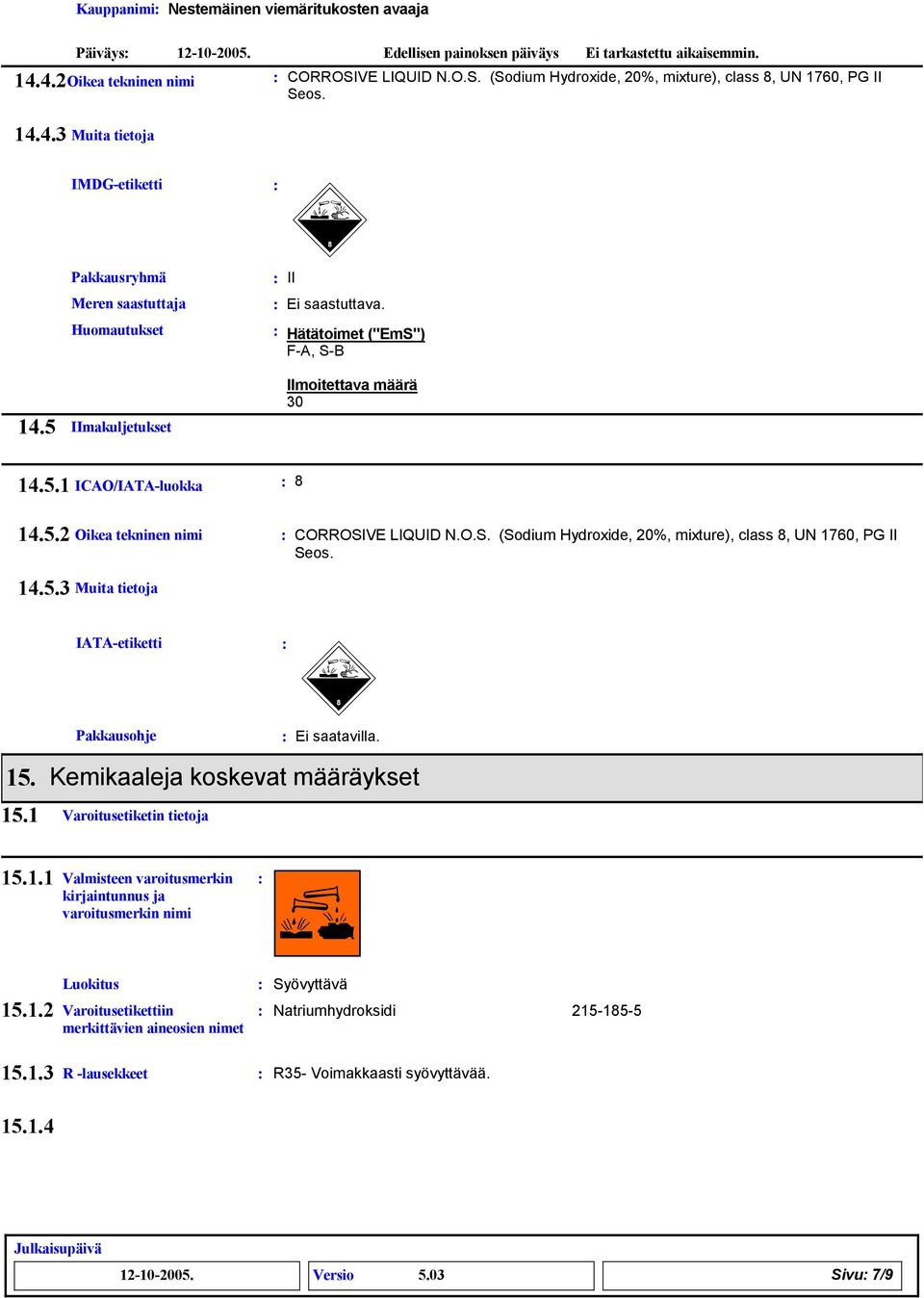 IATA-etiketti Pakkausohje 15. Kemikaaleja koskevat määräykset 15.1 Varoitusetiketin tietoja 15.1.1 Valmisteen varoitusmerkin kirjaintunnus ja varoitusmerkin nimi Luokitus 15.1.2 Varoitusetikettiin merkittävien aineosien nimet Syövyttävä Natriumhydroksidi 215-15-5 15.