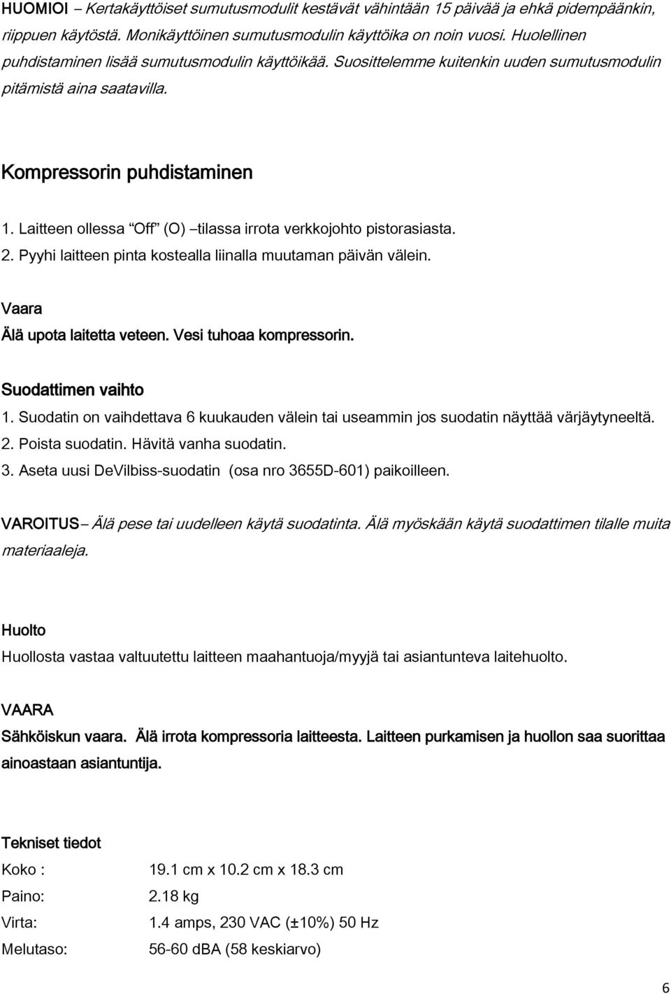 Laitteen ollessa Off (O) tilassa irrota verkkojohto pistorasiasta. 2. Pyyhi laitteen pinta kostealla liinalla muutaman päivän välein. Vaara Älä upota laitetta veteen. Vesi tuhoaa kompressorin.