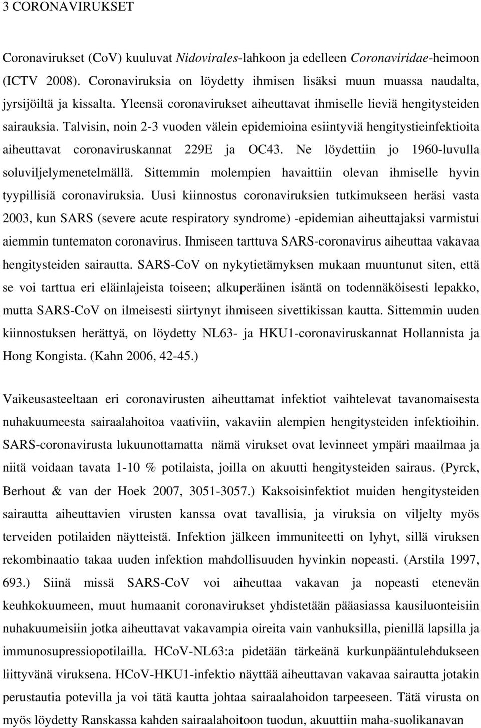 Talvisin, noin 2-3 vuoden välein epidemioina esiintyviä hengitystieinfektioita aiheuttavat coronaviruskannat 229E ja OC43. Ne löydettiin jo 1960-luvulla soluviljelymenetelmällä.