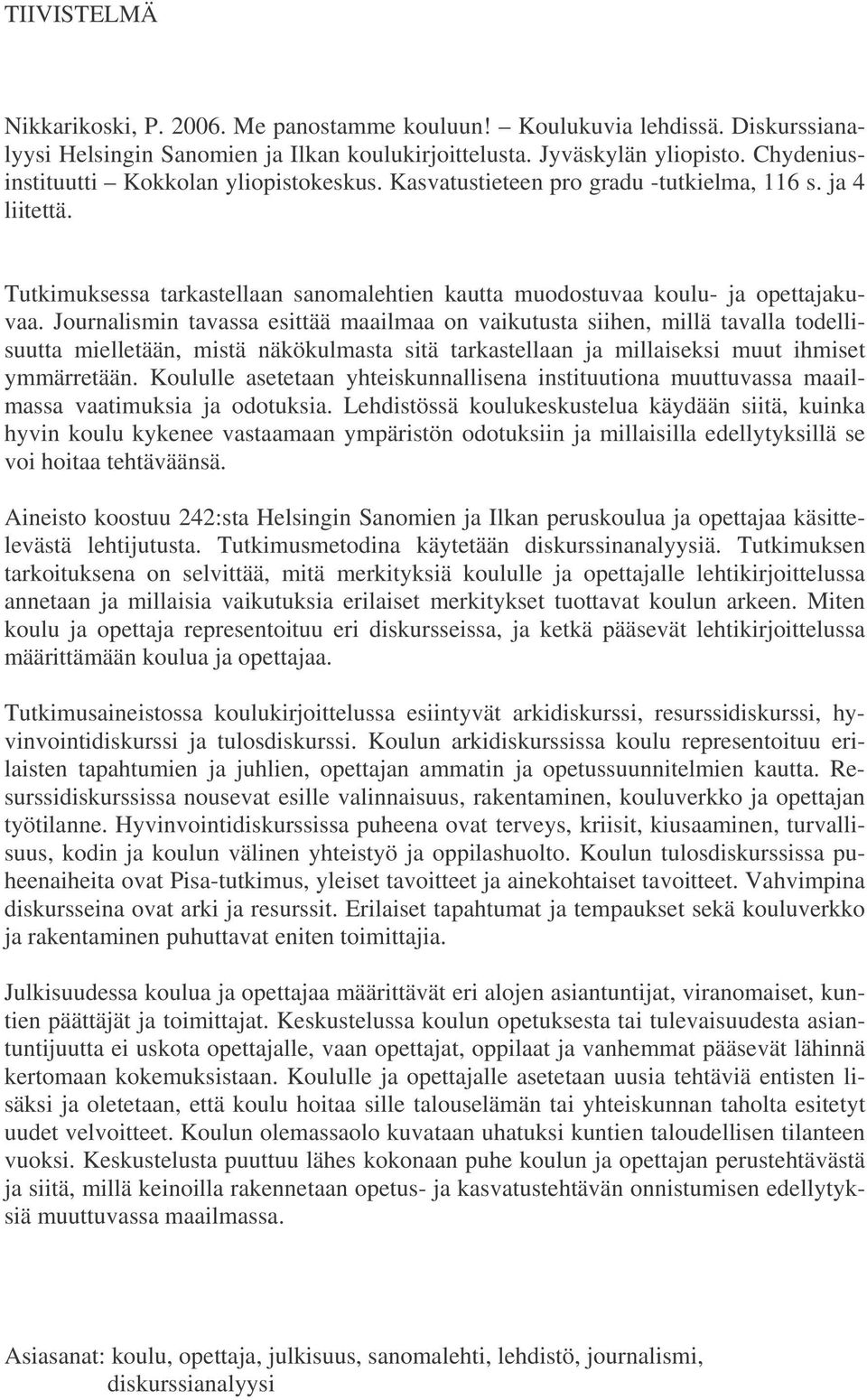 Journalismin tavassa esittää maailmaa on vaikutusta siihen, millä tavalla todellisuutta mielletään, mistä näkökulmasta sitä tarkastellaan ja millaiseksi muut ihmiset ymmärretään.