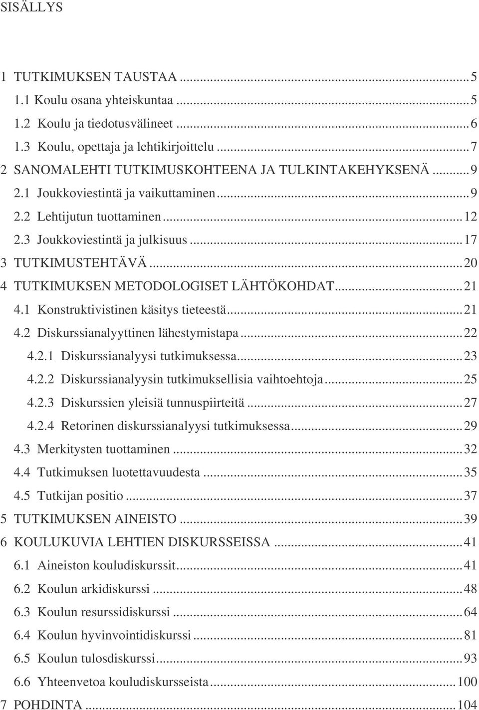 1 Konstruktivistinen käsitys tieteestä...21 4.2 Diskurssianalyyttinen lähestymistapa...22 4.2.1 Diskurssianalyysi tutkimuksessa...23 4.2.2 Diskurssianalyysin tutkimuksellisia vaihtoehtoja...25 4.2.3 Diskurssien yleisiä tunnuspiirteitä.
