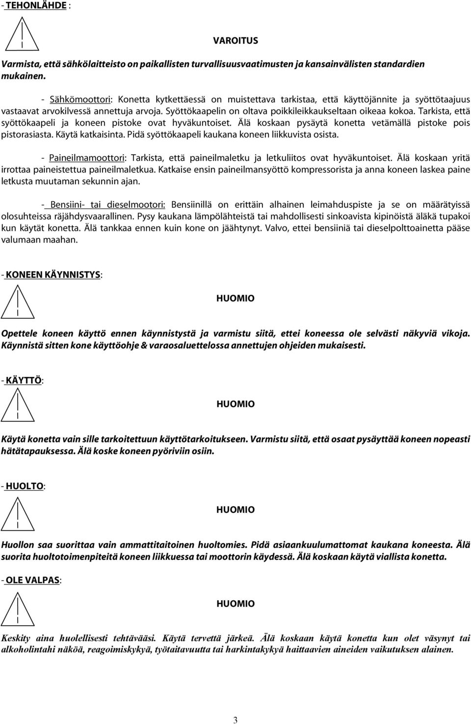 Syöttökaapelin on oltava poikkileikkaukseltaan oikeaa kokoa. Tarkista, että syöttökaapeli ja koneen pistoke ovat hyväkuntoiset. Älä koskaan pysäytä konetta vetämällä pistoke pois pistorasiasta.