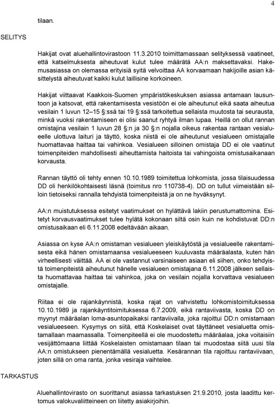 Hakijat viittaavat Kaakkois-Suomen ympäristökeskuksen asiassa antamaan lausuntoon ja katsovat, että rakentamisesta vesistöön ei ole aiheutunut eikä saata aiheutua vesilain 1 luvun 12 15 :ssä tai 19