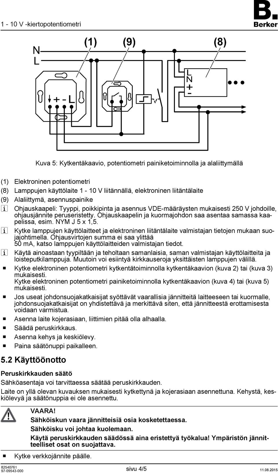 NYM J 5 x 1,5. i Kytke lamppujen käyttölaitteet ja elektrninen liitäntälaite valmistajan tietjen mukaan sujajhtimella.