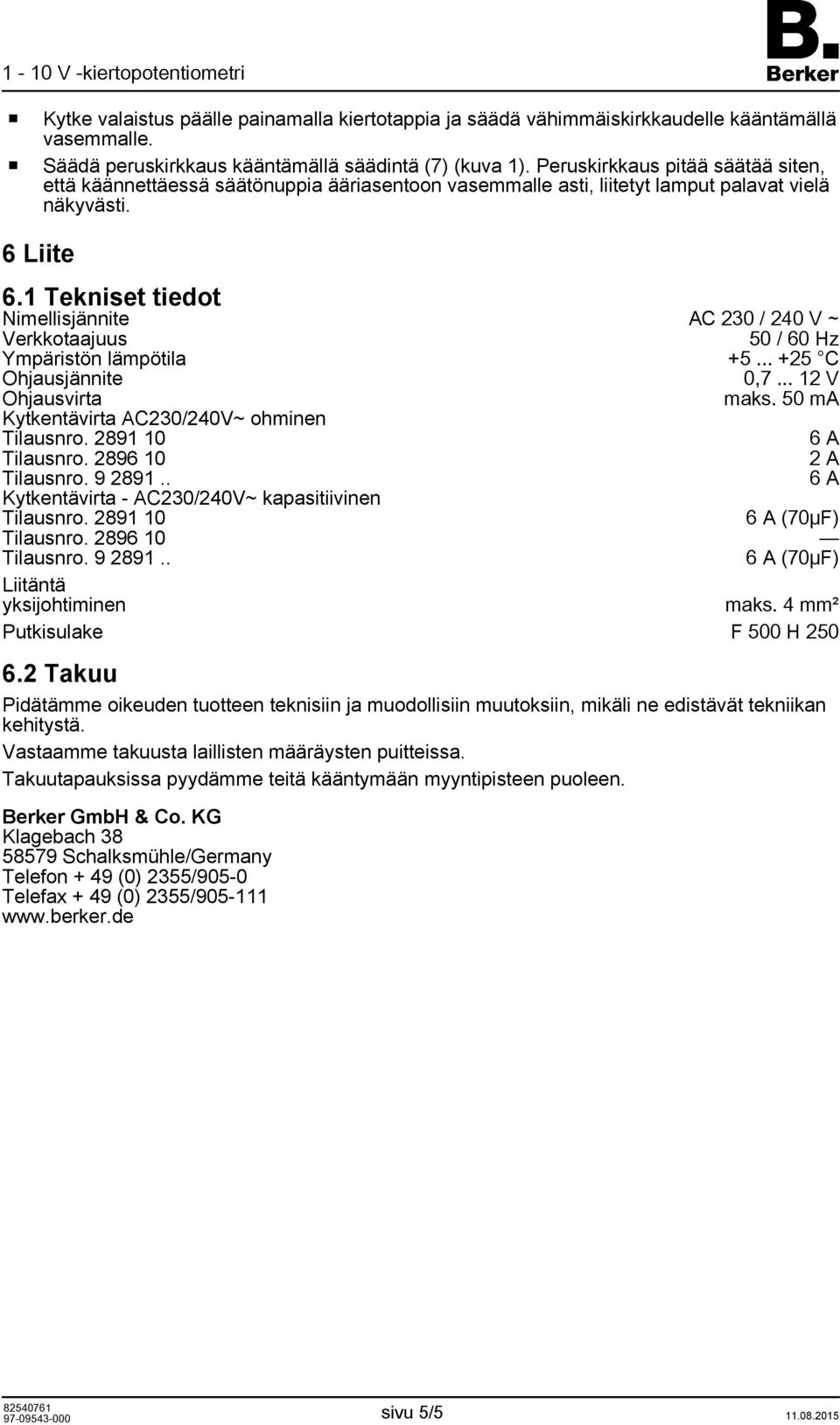 1 Tekniset tiedt Nimellisjännite AC 230 / 240 V ~ Verkktaajuus 50 / 60 Hz Ympäristön lämpötila +5... +25 C Ohjausjännite 0,7... 12 V Ohjausvirta maks. 50 ma Kytkentävirta AC230/240V~ hminen Tilausnr.