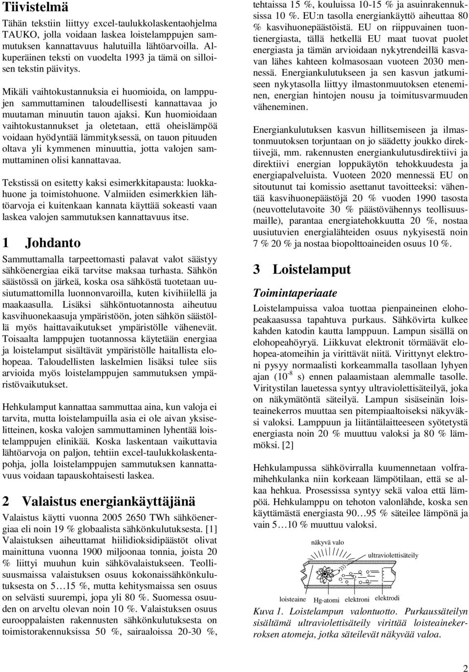 Mikäli vaihtokustannuksia ei huomioida, on lamppujen sammuttaminen taloudellisesti kannattavaa jo muutaman minuutin tauon ajaksi.