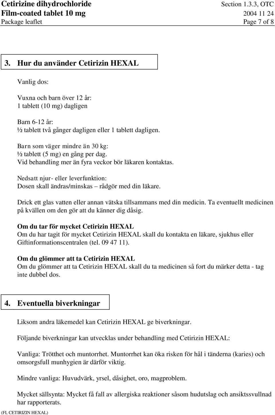 Nedsatt njur- eller leverfunktion: Dosen skall ändras/minskas rådgör med din läkare. Drick ett glas vatten eller annan vätska tillsammans med din medicin.