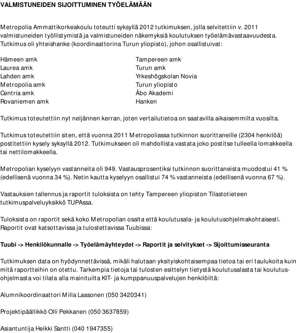 Tutkimus oli yhteishanke (koordinaattorina Turun yliopisto), johon osallistuivat: Hämeen amk Laurea amk Lahden amk Metropolia amk Centria amk Rovaniemen amk Tampereen amk Turun amk Yrkeshögskolan