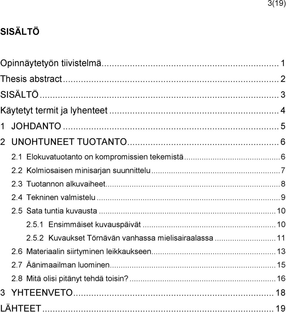 3 Tuotannon alkuvaiheet... 8 2.4 Tekninen valmistelu... 9 2.5 Sata tuntia kuvausta... 10 2.5.1 Ensimmäiset kuvauspäivät... 10 2.5.2 Kuvaukset Törnävän vanhassa mielisairaalassa.