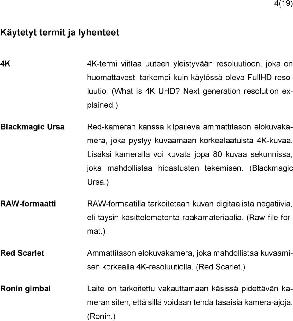 Lisäksi kameralla voi kuvata jopa 80 kuvaa sekunnissa, joka mahdollistaa hidastusten tekemisen. (Blackmagic Ursa.
