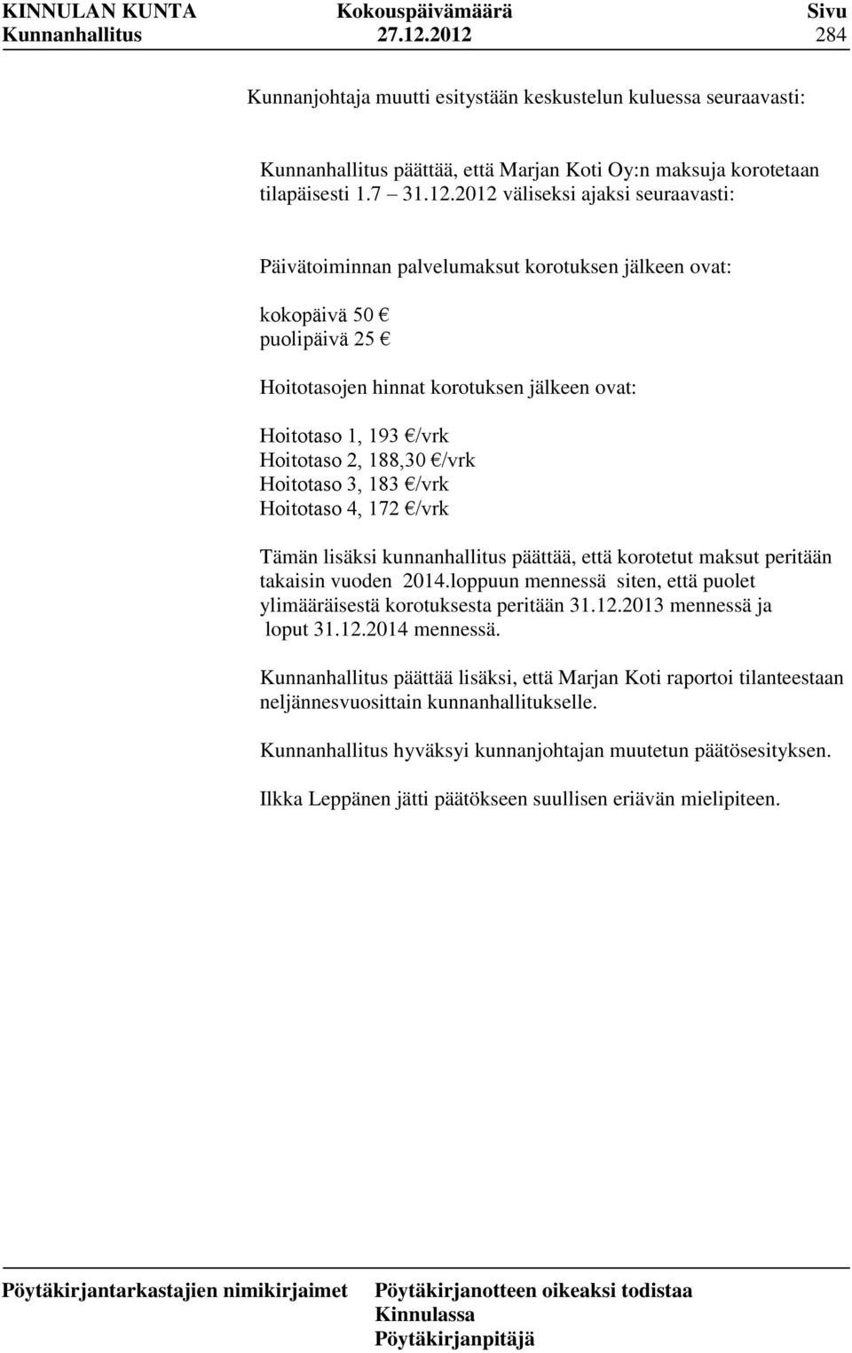 palvelumaksut korotuksen jälkeen ovat: kokopäivä 50 puolipäivä 25 Hoitotasojen hinnat korotuksen jälkeen ovat: Hoitotaso 1, 193 /vrk Hoitotaso 2, 188,30 /vrk Hoitotaso 3, 183 /vrk Hoitotaso 4, 172