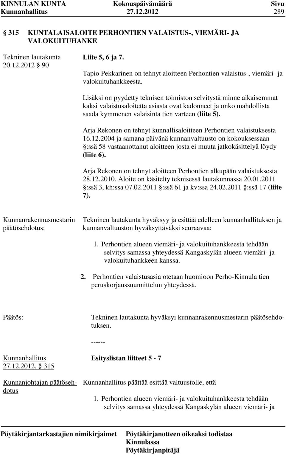 Lisäksi on pyydetty teknisen toimiston selvitystä minne aikaisemmat kaksi valaistusaloitetta asiasta ovat kadonneet ja onko mahdollista saada kymmenen valaisinta tien varteen (liite 5).