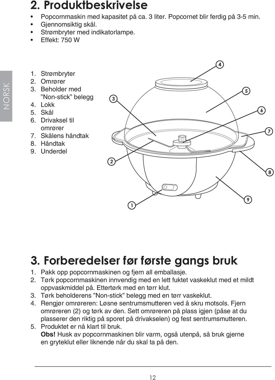 Pakk opp popcornmaskinen og fjern all emballasje. 2. Tørk popcornmaskinen innvendig med en lett fuktet vaskeklut med et mildt oppvaskmiddel på. Ettertørk med en tørr klut. 3.