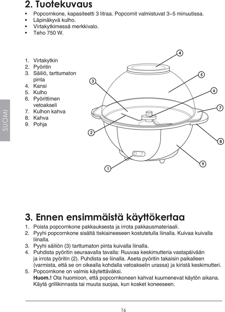 Poista popcornkone pakkauksesta ja irrota pakkausmateriaali. 2. Pyyhi popcornkone sisältä tiskiaineeseen kostutetulla liinalla. Kuivaa kuivalla liinalla. 3.