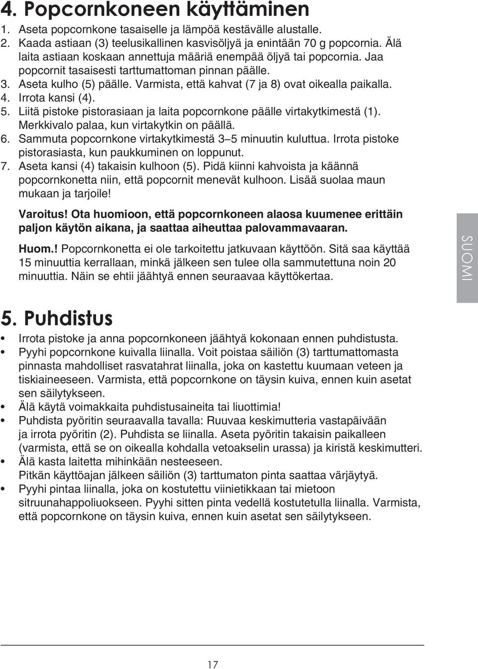 Varmista, että kahvat (7 ja 8) ovat oikealla paikalla. 4. Irrota kansi (4). 5. Liitä pistoke pistorasiaan ja laita popcornkone päälle virtakytkimestä (1). Merkkivalo palaa, kun virtakytkin on päällä.