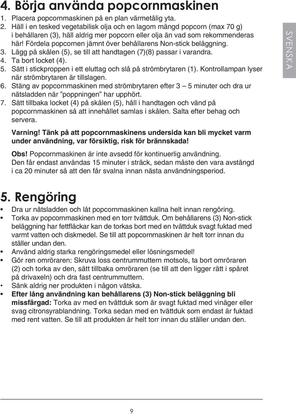 Fördela popcornen jämnt över behållarens Non-stick beläggning. 3. Lägg på skålen (5), se till att handtagen (7)(8) passar i varandra. 4. Ta bort locket (4). 5.