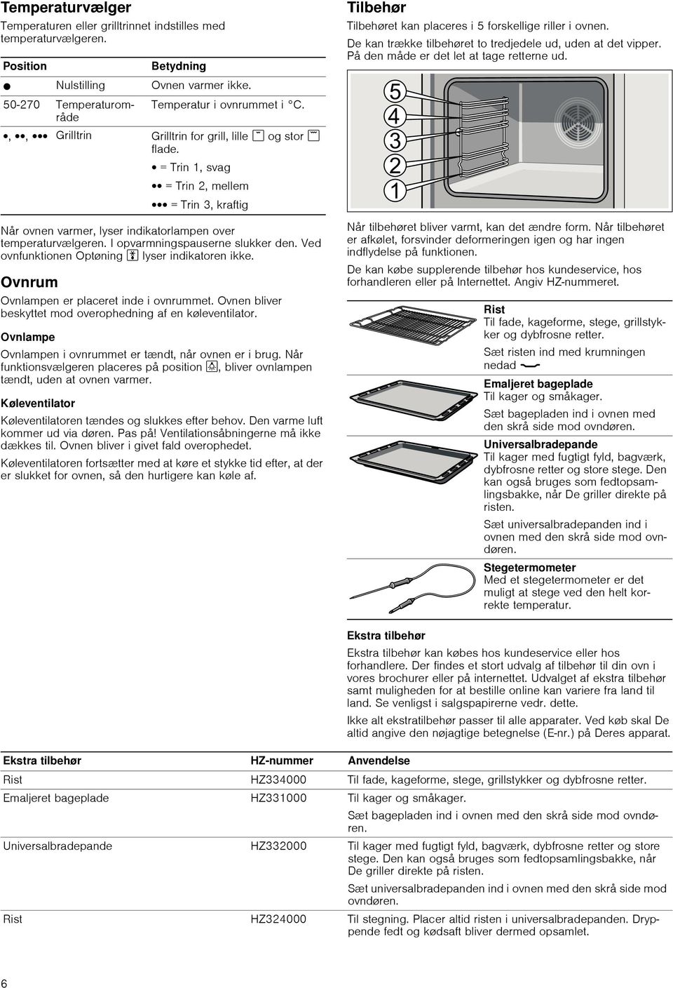 Ovnlampe Ovnlampen i ovnrummet er tændt, når ovnen er i brug. Når funktionsvælgeren placeres på position \, bliver ovnlampen tændt, uden at ovnen varmer.