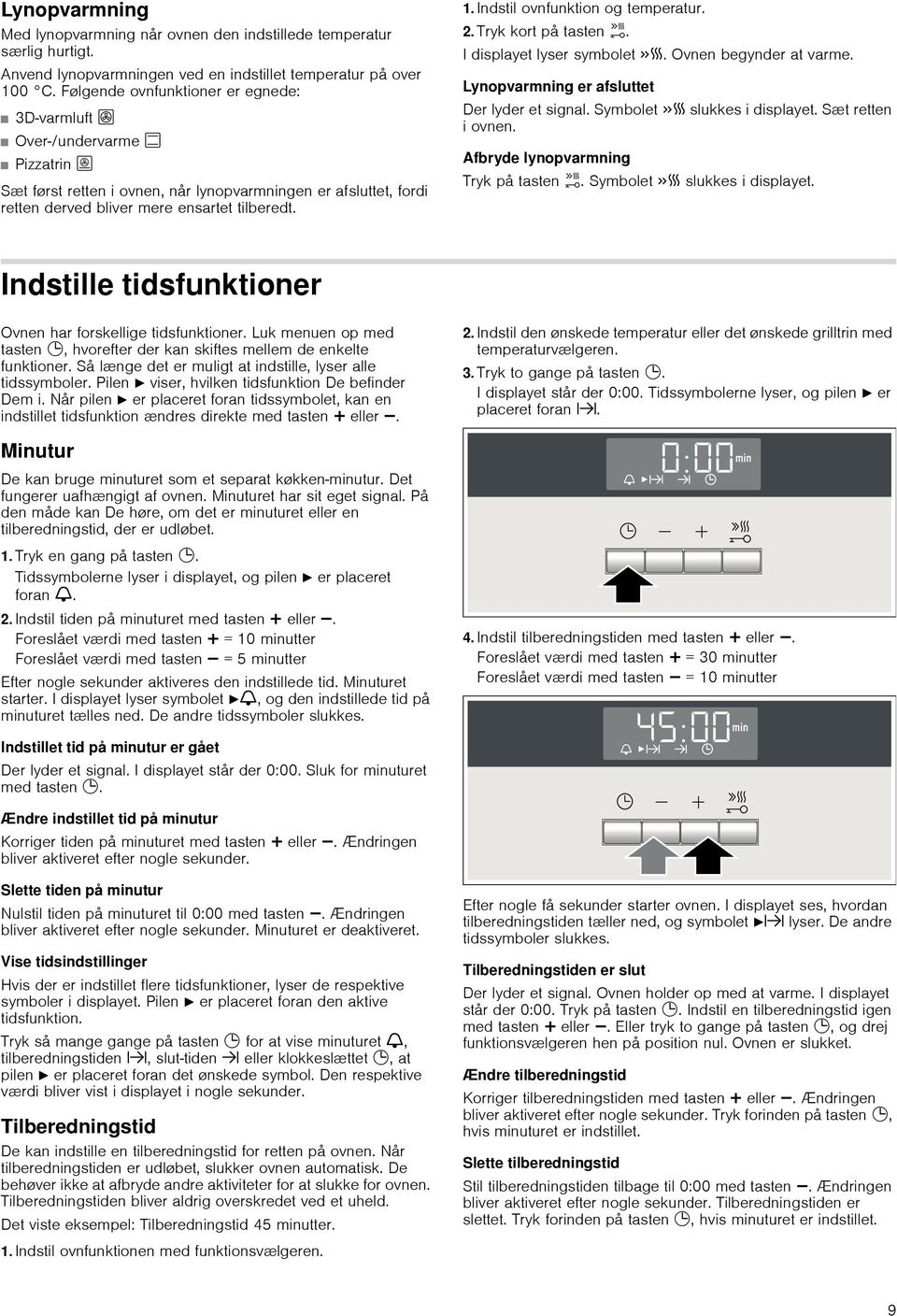 Indstil ovnfunktion og temperatur. 2. Tryk kort på tasten h. I displayet lyser symbolet c. Ovnen begynder at varme. Lynopvarmning er afsluttet Der lyder et signal. Symbolet c slukkes i displayet.