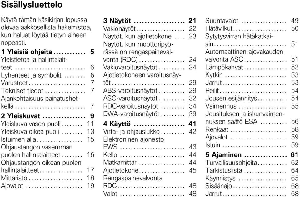 .. 9 Yleiskuva vasen puoli........ 11 Yleiskuva oikea puoli........ 13 Istuimen alla................. 15 Ohjaustangon vasemman puolen hallintalaitteet........ 16 Ohjaustangon oikean puolen hallintalaitteet.