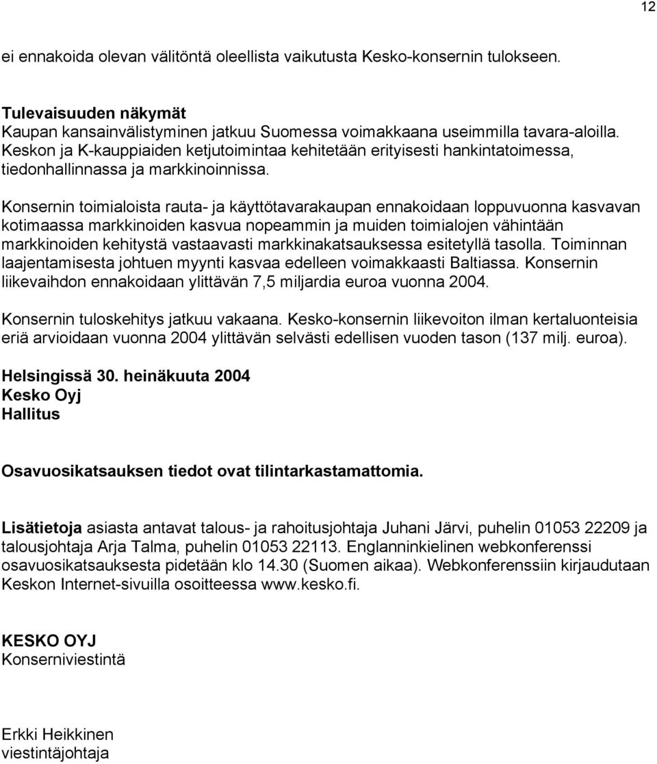 Konsernin toimialoista rauta- ja käyttötavarakaupan ennakoidaan loppuvuonna kasvavan kotimaassa markkinoiden kasvua nopeammin ja muiden toimialojen vähintään markkinoiden kehitystä vastaavasti