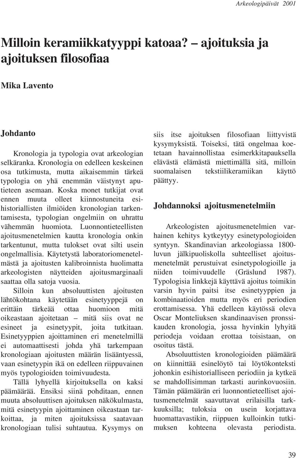 Koska monet tutkijat ovat ennen muuta olleet kiinnostuneita esihistoriallisten ilmiöiden kronologian tarkentamisesta, typologian ongelmiin on uhrattu vähemmän huomiota.