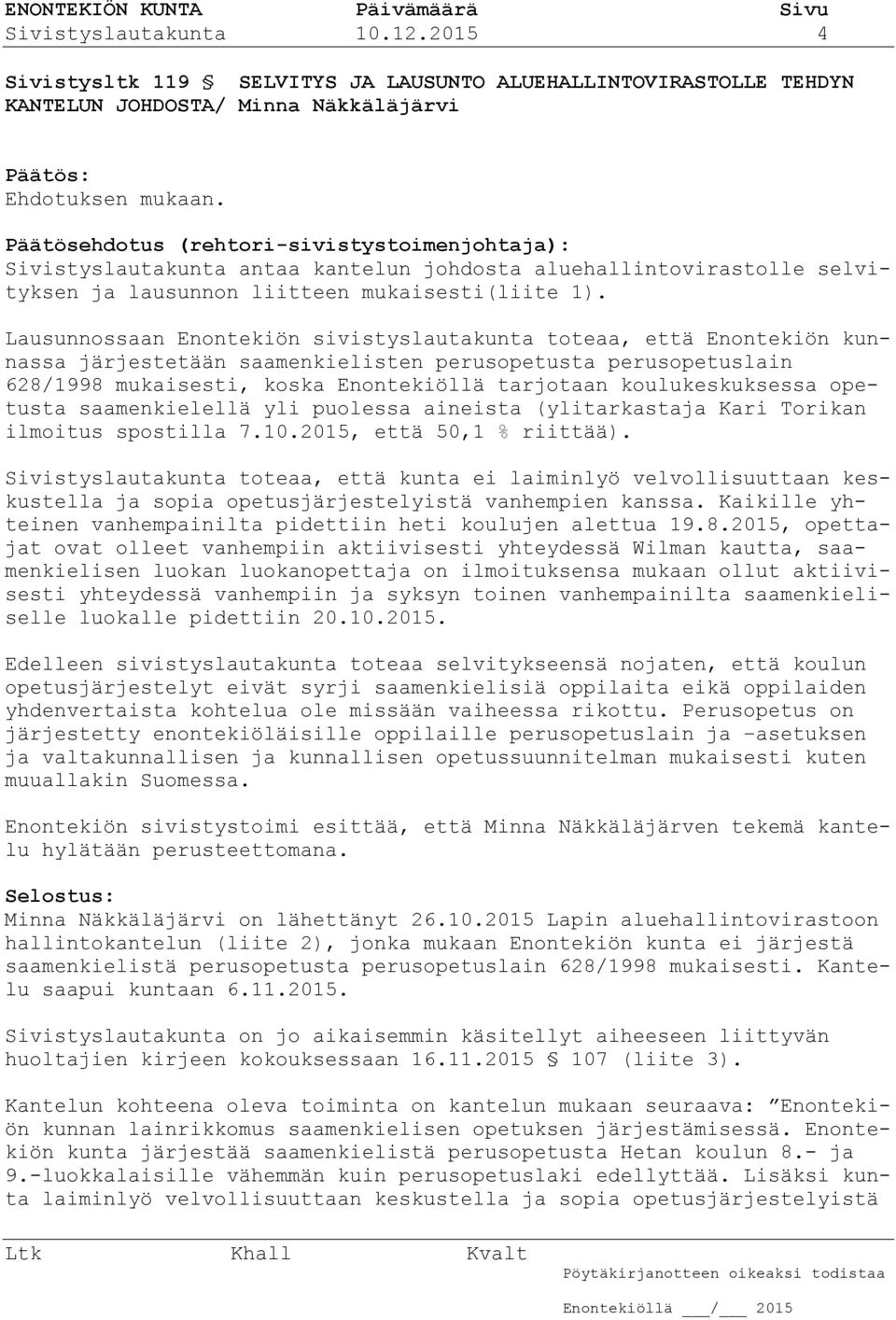 Lausunnossaan Enontekiön sivistyslautakunta toteaa, että Enontekiön kunnassa järjestetään saamenkielisten perusopetusta perusopetuslain 628/1998 mukaisesti, koska Enontekiöllä tarjotaan