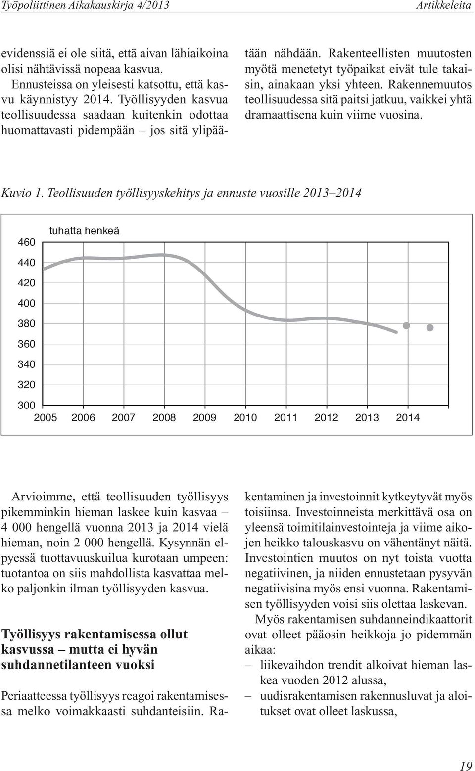 Rakenteellisten muutosten myötä menetetyt työpaikat eivät tule takaisin, ainakaan yksi yhteen. Rakennemuutos teollisuudessa sitä paitsi jatkuu, vaikkei yhtä dramaattisena kuin viime vuosina. Kuvio 1.