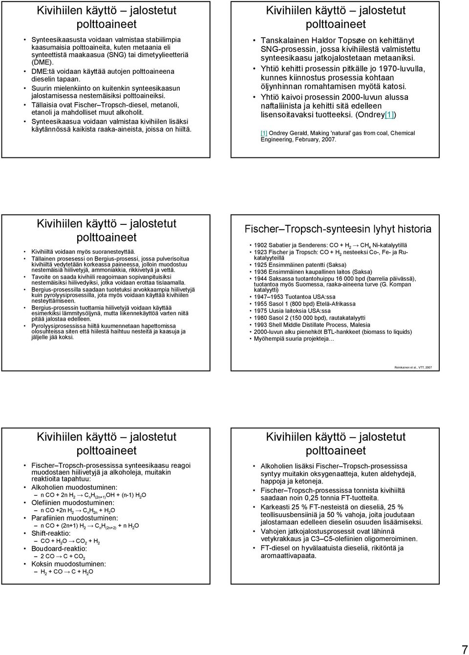 Tällaisia ovat Fischer Tropsch-diesel, metanoli, etanoli ja mahdolliset muut alkoholit. Synteesikaasua voidaan valmistaa kivihiilen lisäksi käytännössä kaikista raaka-aineista, joissa on hiiltä.