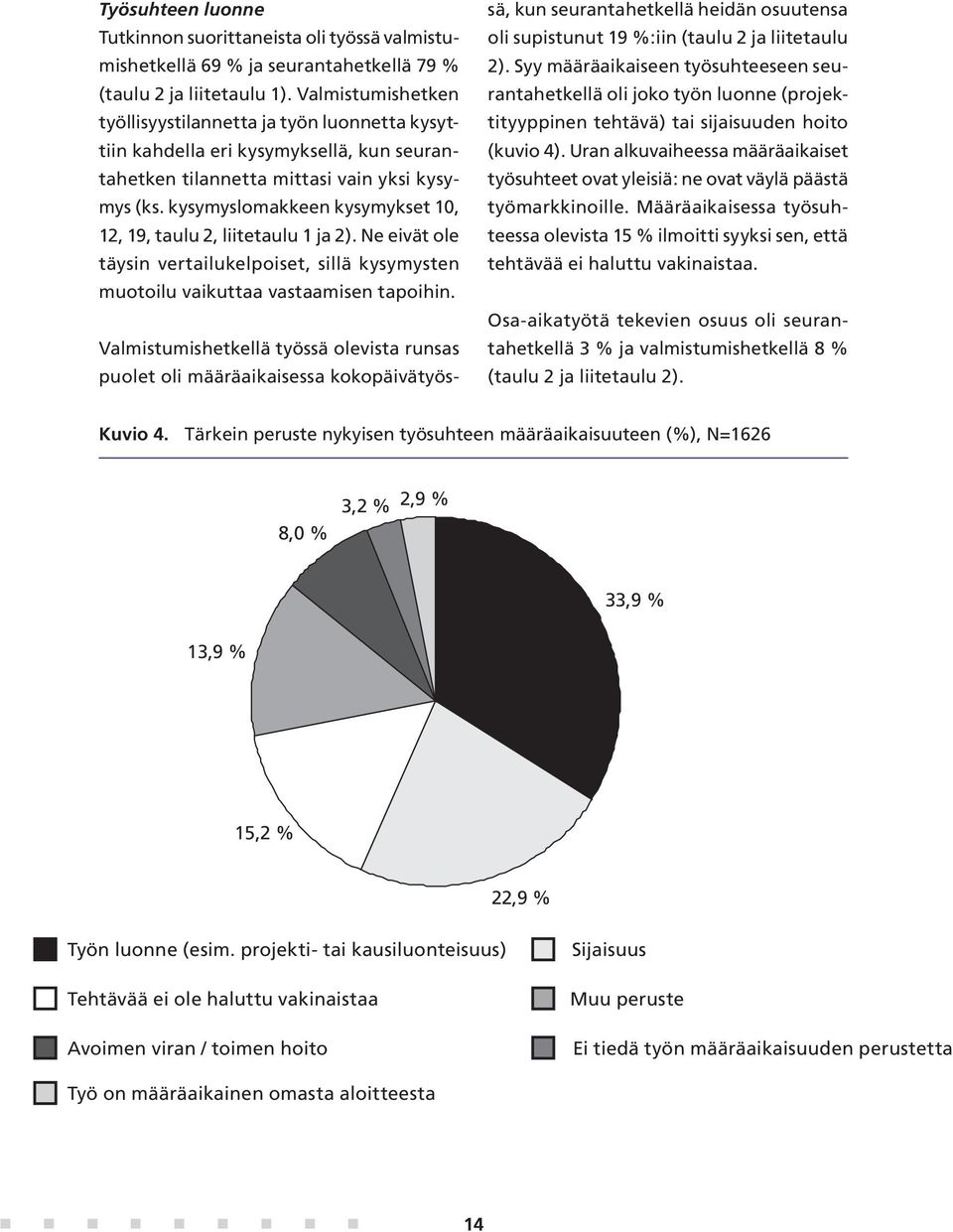 kysymyslomakkeen kysymykset 10, 12, 19, taulu 2, liitetaulu 1 ja 2). Ne eivät ole täysin vertailukelpoiset, sillä kysymysten muotoilu vaikuttaa vastaamisen tapoihin.