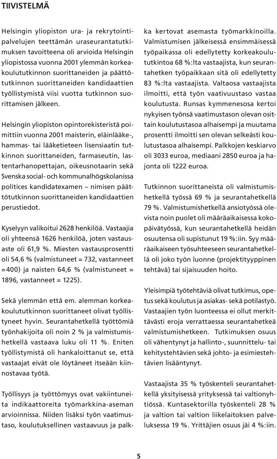 Helsingin yliopiston opintorekisteristä poimittiin vuonna 2001 maisterin, eläinlääke-, hammas- tai lääketieteen lisensiaatin tutkinnon suorittaneiden, farmaseutin, lastentarhanopettajan,