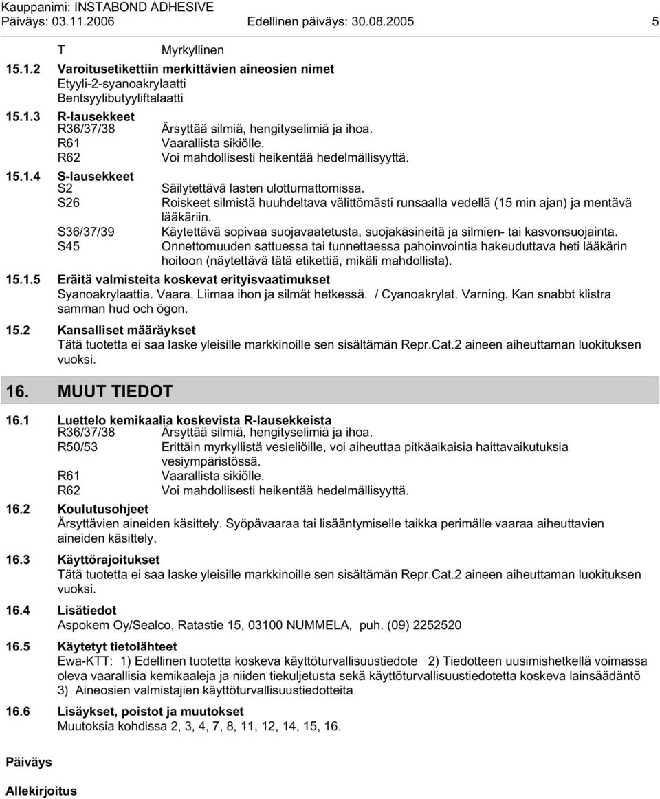 S26 Roiskeet silmistä huuhdeltava välittömästi runsaalla vedellä (15 min ajan) ja mentävä lääkäriin. S36/37/39 S45 Käytettävä sopivaa suojavaatetusta, suojakäsineitä ja silmien- tai kasvonsuojainta.