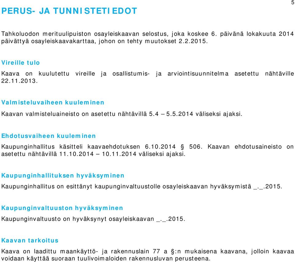 5.2014 väliseksi ajaksi. Ehdotusvaiheen kuuleminen Kaupunginhallitus käsitteli kaavaehdotuksen 6.10.2014 506. Kaavan ehdotusaineisto on asetettu nähtävillä 11.10.2014 10.11.2014 väliseksi ajaksi. Kaupunginhallituksen hyväksyminen Kaupunginhallitus on esittänyt kaupunginvaltuustolle osayleiskaavan hyväksymistä _.