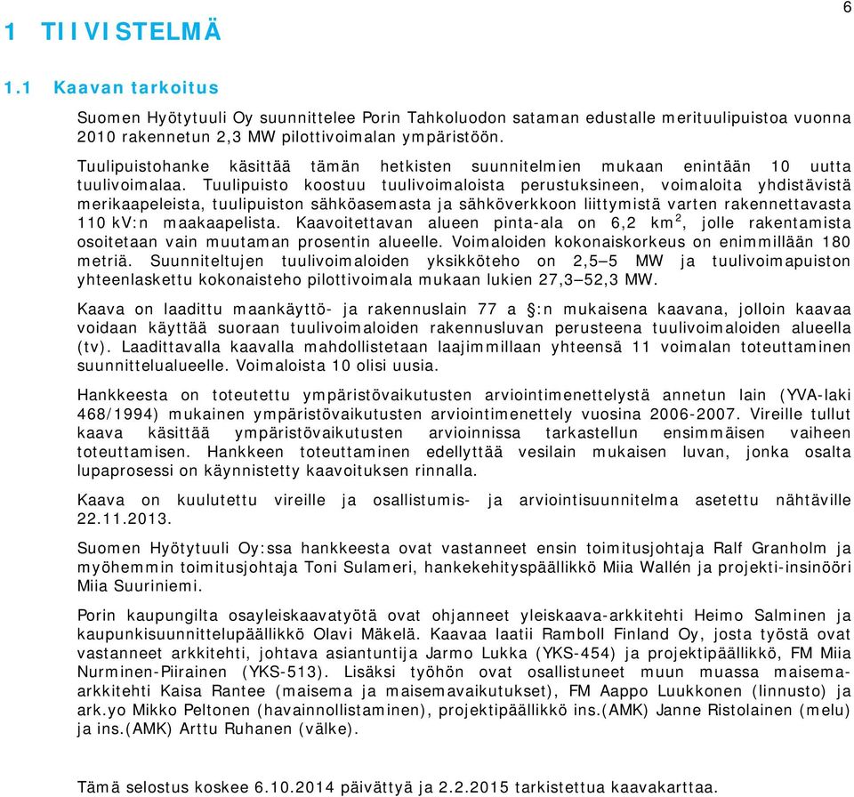 Tuulipuisto koostuu tuulivoimaloista perustuksineen, voimaloita yhdistävistä merikaapeleista, tuulipuiston sähköasemasta ja sähköverkkoon liittymistä varten rakennettavasta 110 kv:n maakaapelista.