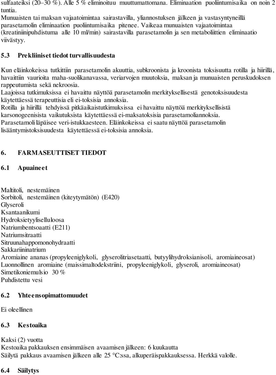 Vaikeaa munuaisten vajaatoimintaa (kreatiniinipuhdistuma alle 10 ml/min) sairastavilla parasetamolin ja sen metaboliittien eliminaatio viivästyy. 5.