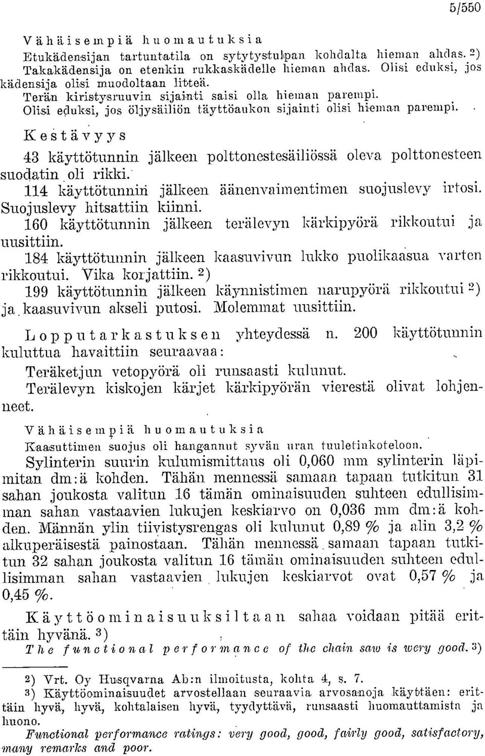 Kestävyys 43 käyttötunnin jälkeen polttonestesäiliössä oleva polttonesteen suoclatin oli rikki.' 114 käyttö-tunnin jälkeen äänenvaimentimen suojuslevy irtosi. Suojuslevy hitsattiin kiinni.
