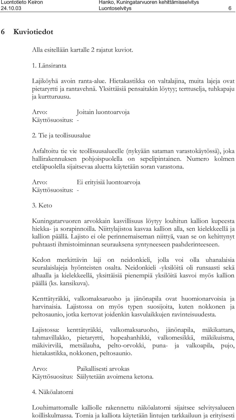 Tie ja teollisuusalue Asfaltoitu tie vie teollisuusalueelle (nykyään sataman varastokäytössä), joka hallirakennuksen pohjoispuolella on sepelipintainen.