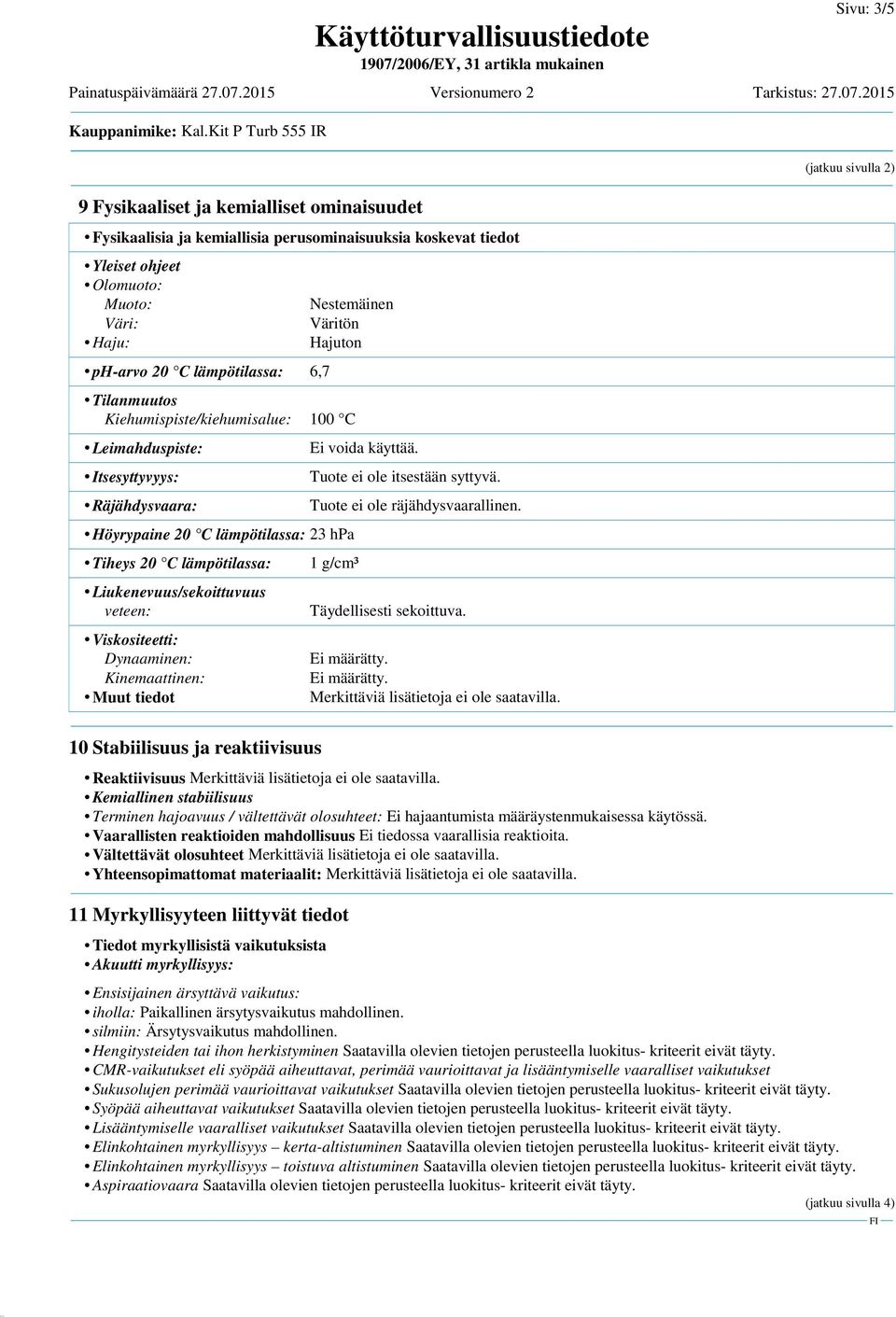 Liukenevuus/sekoittuvuus veteen: Viskositeetti: Dynaaminen: Kinemaattinen: Muut tiedot 10 Stabiilisuus ja reaktiivisuus Tuote ei ole itsestään syttyvä. Tuote ei ole räjähdysvaarallinen.